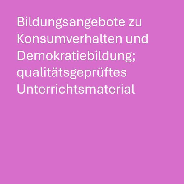 Bildungsangebote zu Konsumverhalten und Demokratiebildung; qualitätsgeprüftes Unterrichtsmaterial